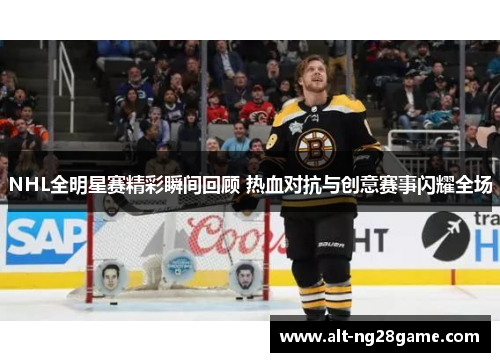 NHL全明星赛精彩瞬间回顾 热血对抗与创意赛事闪耀全场