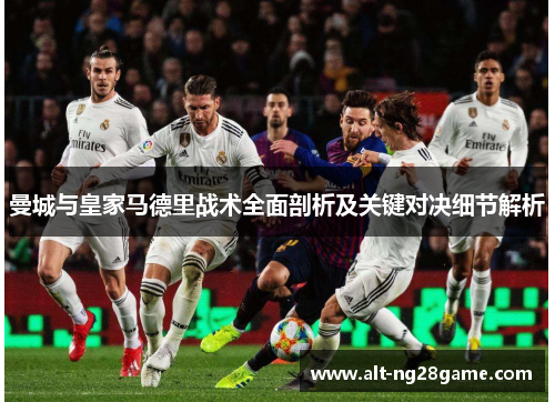 曼城与皇家马德里战术全面剖析及关键对决细节解析