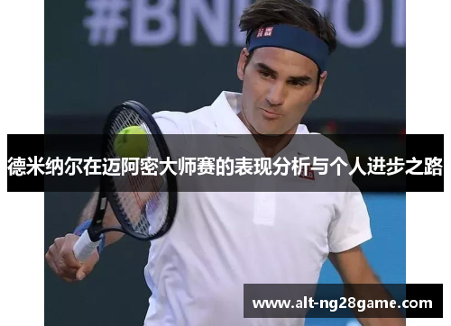 德米纳尔在迈阿密大师赛的表现分析与个人进步之路