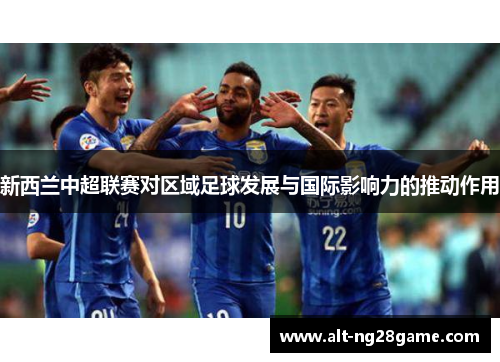 新西兰中超联赛对区域足球发展与国际影响力的推动作用