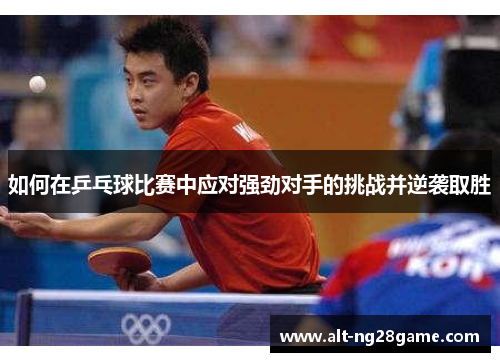 如何在乒乓球比赛中应对强劲对手的挑战并逆袭取胜