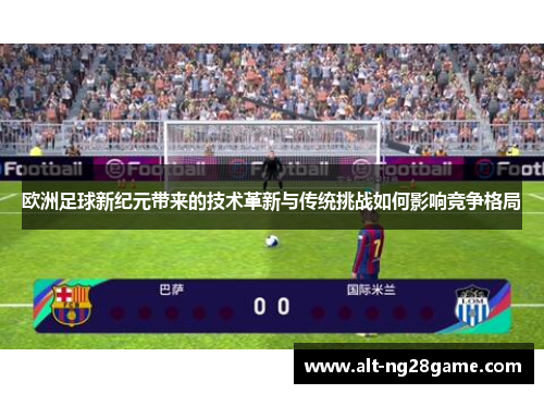 欧洲足球新纪元带来的技术革新与传统挑战如何影响竞争格局