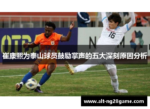 崔康熙为泰山球员鼓励掌声的五大深刻原因分析