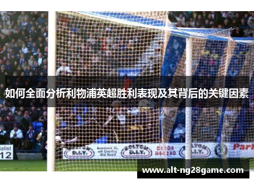 如何全面分析利物浦英超胜利表现及其背后的关键因素