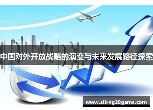 中国对外开放战略的演变与未来发展路径探索