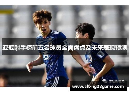 亚冠射手榜前五名球员全面盘点及未来表现预测