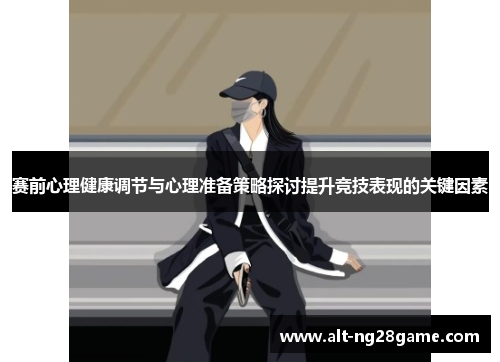 赛前心理健康调节与心理准备策略探讨提升竞技表现的关键因素