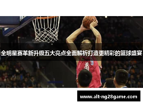 全明星赛革新升级五大亮点全面解析打造更精彩的篮球盛宴