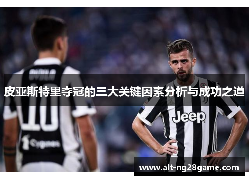 皮亚斯特里夺冠的三大关键因素分析与成功之道