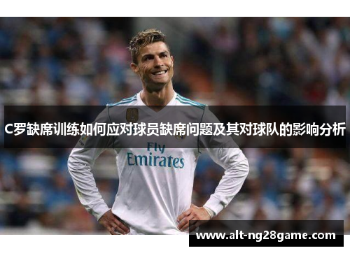 C罗缺席训练如何应对球员缺席问题及其对球队的影响分析