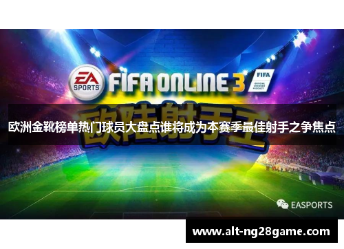 欧洲金靴榜单热门球员大盘点谁将成为本赛季最佳射手之争焦点