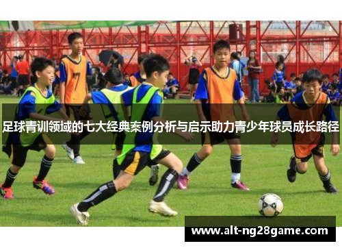 足球青训领域的七大经典案例分析与启示助力青少年球员成长路径