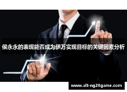 侯永永的表现能否成为伊万实现目标的关键因素分析