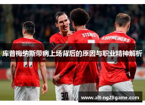 库普梅纳斯带病上场背后的原因与职业精神解析