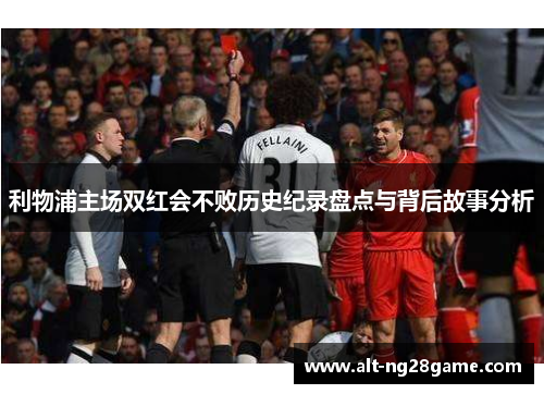 利物浦主场双红会不败历史纪录盘点与背后故事分析