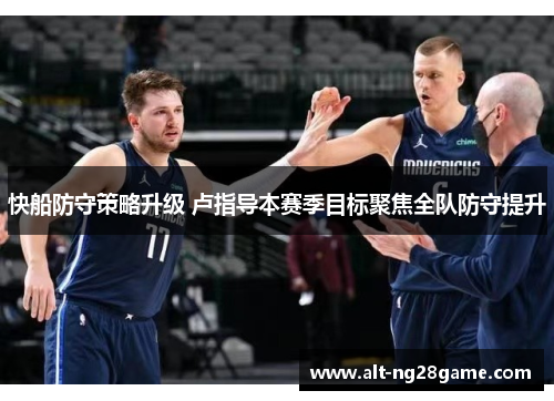 快船防守策略升级 卢指导本赛季目标聚焦全队防守提升