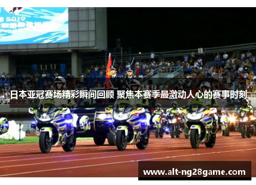 日本亚冠赛场精彩瞬间回顾 聚焦本赛季最激动人心的赛事时刻
