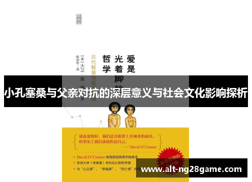 小孔塞桑与父亲对抗的深层意义与社会文化影响探析