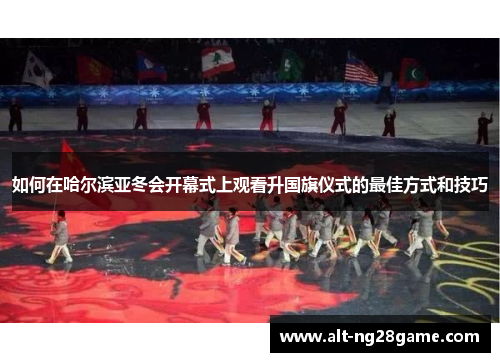 如何在哈尔滨亚冬会开幕式上观看升国旗仪式的最佳方式和技巧
