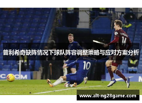 普利希奇缺阵情况下球队阵容调整策略与应对方案分析