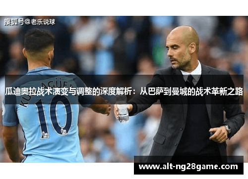瓜迪奥拉战术演变与调整的深度解析：从巴萨到曼城的战术革新之路