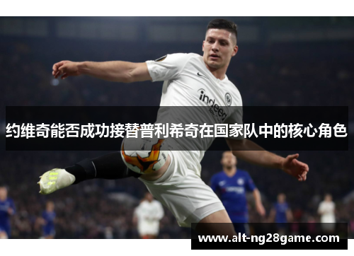 约维奇能否成功接替普利希奇在国家队中的核心角色
