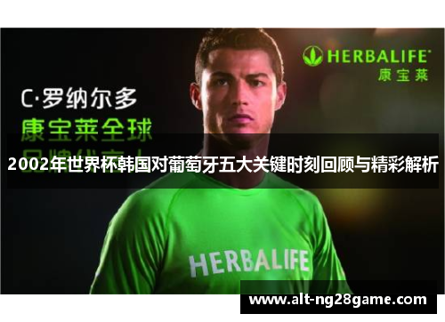 2002年世界杯韩国对葡萄牙五大关键时刻回顾与精彩解析