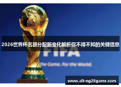 2026世界杯名额分配新变化解析你不得不知的关键信息