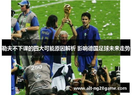 勒夫不下课的四大可能原因解析 影响德国足球未来走势 勒夫不下课的四大可能原因解析 影响德国足球未来走势