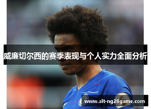 威廉切尔西的赛季表现与个人实力全面分析 威廉切尔西的赛季表现与个人实力全面分析