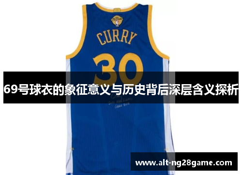 69号球衣的象征意义与历史背后深层含义探析 69号球衣的象征意义与历史背后深层含义探析