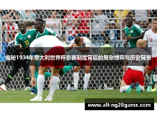 揭秘1934年意大利世界杯参赛制度背后的复杂博弈与历史背景 揭秘1934年意大利世界杯参赛制度背后的复杂博弈与历史背景