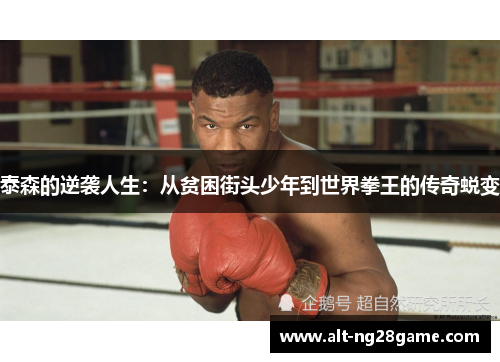 泰森的逆袭人生:从贫困街头少年到世界拳王的传奇蜕变 泰森的逆袭人生:从贫困街头少年到世界拳王的传奇蜕变