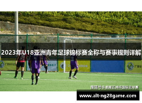 2023年U18亚洲青年足球锦标赛全称与赛事规则详解 2023年U18亚洲青年足球锦标赛全称与赛事规则详解