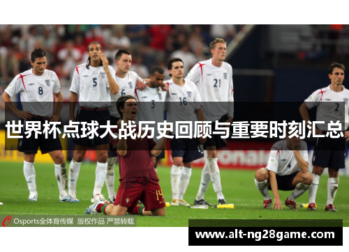 世界杯点球大战历史回顾与重要时刻汇总 世界杯点球大战历史回顾与重要时刻汇总