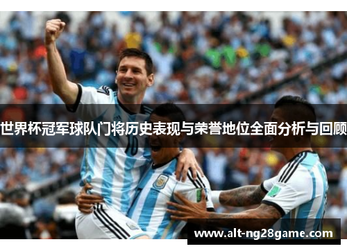 世界杯冠军球队门将历史表现与荣誉地位全面分析与回顾 世界杯冠军球队门将历史表现与荣誉地位全面分析与回顾