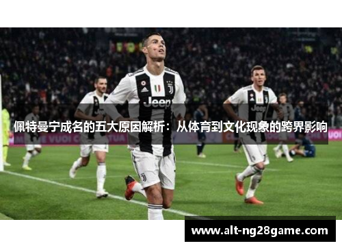 佩特曼宁成名的五大原因解析:从体育到文化现象的跨界影响 佩特曼宁成名的五大原因解析:从体育到文化现象的跨界影响