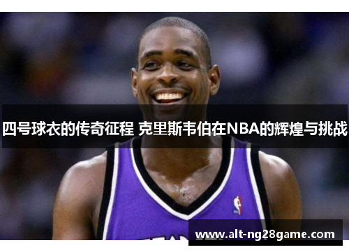 四号球衣的传奇征程 克里斯韦伯在NBA的辉煌与挑战 四号球衣的传奇征程 克里斯韦伯在NBA的辉煌与挑战