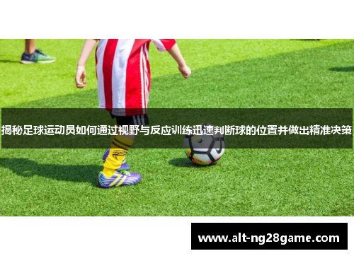 揭秘足球运动员如何通过视野与反应训练迅速判断球的位置并做出精准决策 揭秘足球运动员如何通过视野与反应训练迅速判断球的位置并做出精准决策