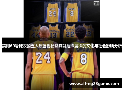 禁用69号球衣的五大原因揭秘及其背后深层次的文化与社会影响分析 禁用69号球衣的五大原因揭秘及其背后深层次的文化与社会影响分析