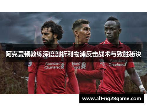 阿克灵顿教练深度剖析利物浦反击战术与致胜秘诀 阿克灵顿教练深度剖析利物浦反击战术与致胜秘诀