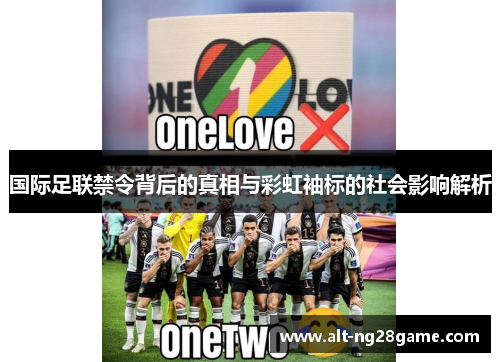 国际足联禁令背后的真相与彩虹袖标的社会影响解析 国际足联禁令背后的真相与彩虹袖标的社会影响解析
