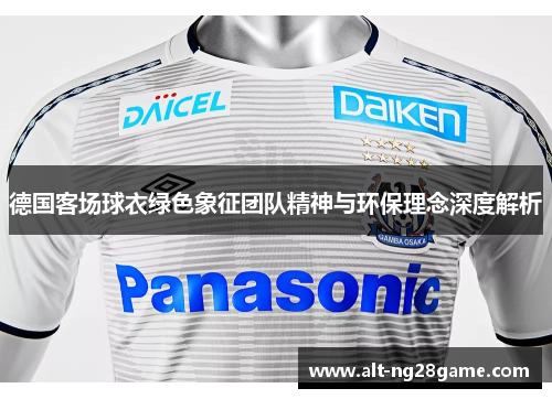 德国客场球衣绿色象征团队精神与环保理念深度解析 德国客场球衣绿色象征团队精神与环保理念深度解析