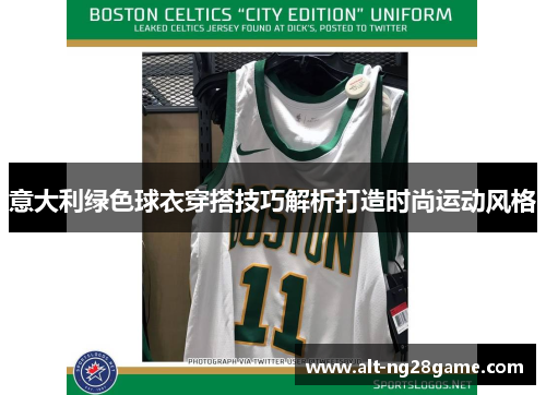 意大利绿色球衣穿搭技巧解析打造时尚运动风格 意大利绿色球衣穿搭技巧解析打造时尚运动风格