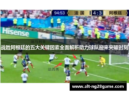 战胜阿根廷的五大关键因素全面解析助力球队迎来突破时刻 战胜阿根廷的五大关键因素全面解析助力球队迎来突破时刻