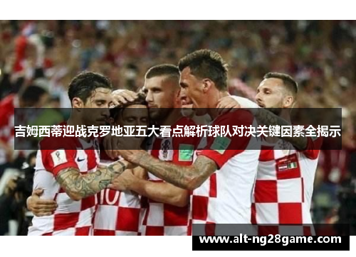 吉姆西蒂迎战克罗地亚五大看点解析球队对决关键因素全揭示 吉姆西蒂迎战克罗地亚五大看点解析球队对决关键因素全揭示
