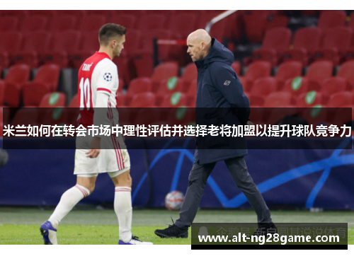 米兰如何在转会市场中理性评估并选择老将加盟以提升球队竞争力 米兰如何在转会市场中理性评估并选择老将加盟以提升球队竞争力