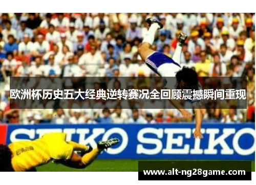 欧洲杯历史五大经典逆转赛况全回顾震撼瞬间重现 欧洲杯历史五大经典逆转赛况全回顾震撼瞬间重现