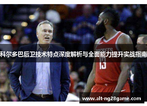 科尔多巴后卫技术特点深度解析与全面能力提升实战指南 科尔多巴后卫技术特点深度解析与全面能力提升实战指南