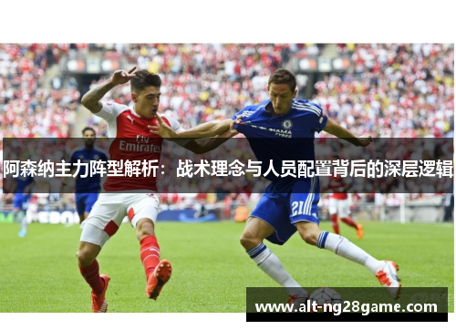 阿森纳主力阵型解析:战术理念与人员配置背后的深层逻辑 阿森纳主力阵型解析:战术理念与人员配置背后的深层逻辑